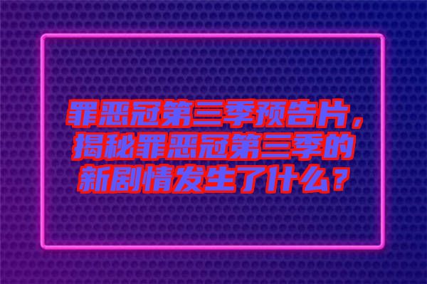 罪惡冠第三季預(yù)告片，揭秘罪惡冠第三季的新劇情發(fā)生了什么？