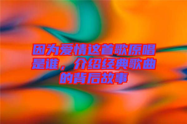 因為愛情這首歌原唱是誰，介紹經典歌曲的背后故事