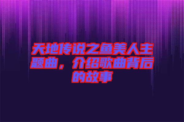 天地傳說之魚美人主題曲，介紹歌曲背后的故事