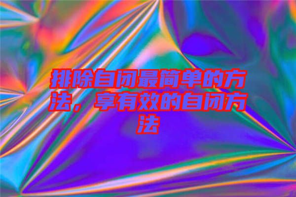 排除自閉最簡單的方法，享有效的自閉方法