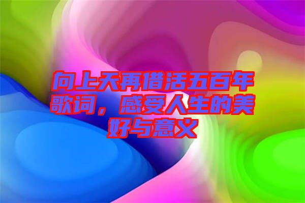 向上天再借活五百年歌詞，感受人生的美好與意義