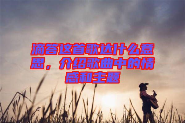 滴答這首歌達(dá)什么意思，介紹歌曲中的情感和主題