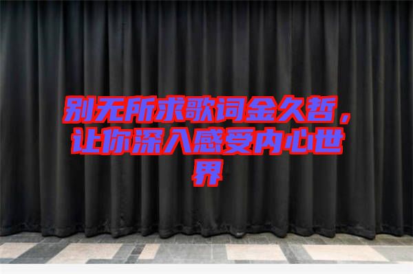 別無所求歌詞金久哲，讓你深入感受內(nèi)心世界