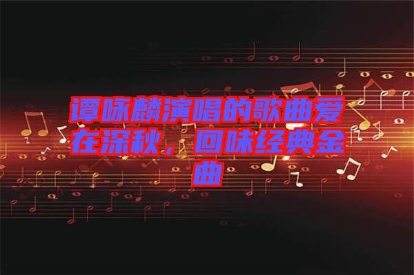 譚詠麟演唱的歌曲愛在深秋，回味經(jīng)典金曲