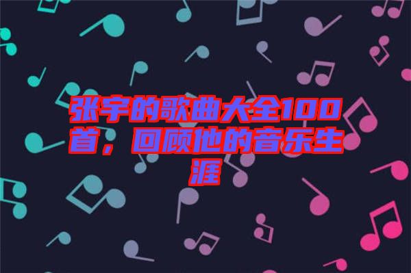 張宇的歌曲大全100首，回顧他的音樂生涯