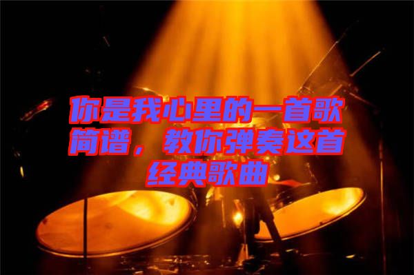 你是我心里的一首歌簡譜，教你彈奏這首經(jīng)典歌曲