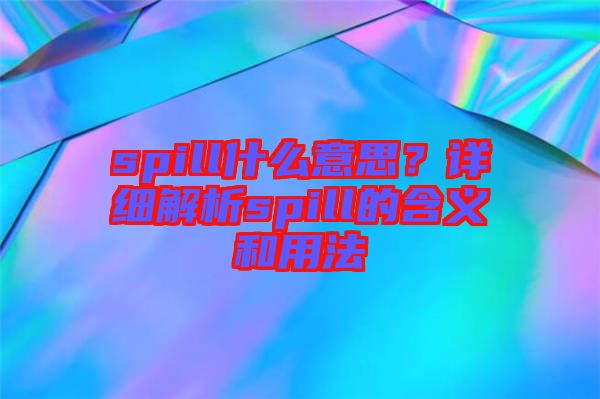 spill什么意思？詳細(xì)解析spill的含義和用法