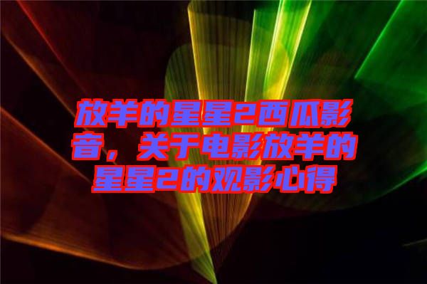 放羊的星星2西瓜影音，關(guān)于電影放羊的星星2的觀影心得