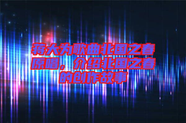 蔣大為歌曲北國之春原唱，介紹北國之春的創(chuàng)作故事