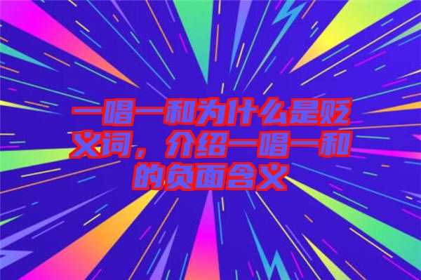 一唱一和為什么是貶義詞，介紹一唱一和的負面含義