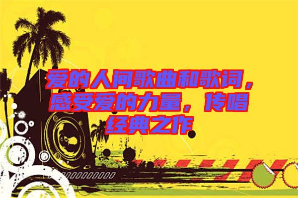 愛的人間歌曲和歌詞，感受愛的力量，傳唱經(jīng)典之作