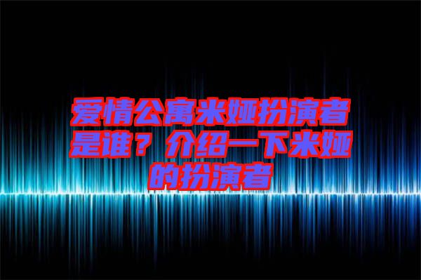 愛情公寓米婭扮演者是誰？介紹一下米婭的扮演者