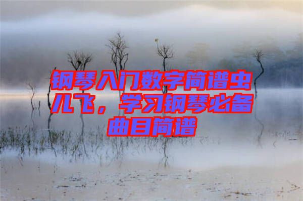 鋼琴入門數(shù)字簡譜蟲兒飛，學習鋼琴必備曲目簡譜