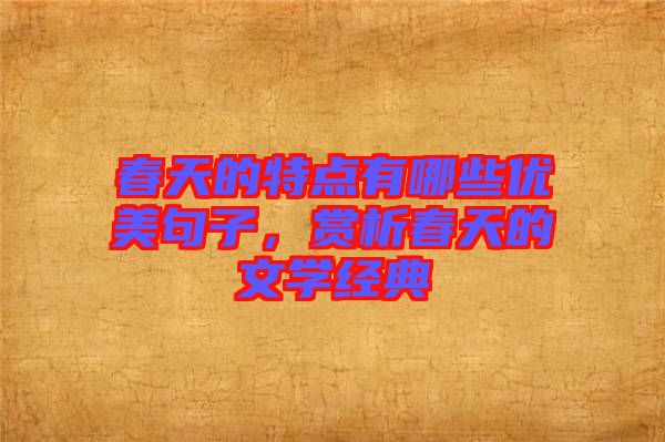 春天的特點(diǎn)有哪些優(yōu)美句子，賞析春天的文學(xué)經(jīng)典