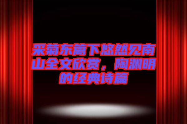 采菊東籬下悠然見南山全文欣賞，陶淵明的經(jīng)典詩篇