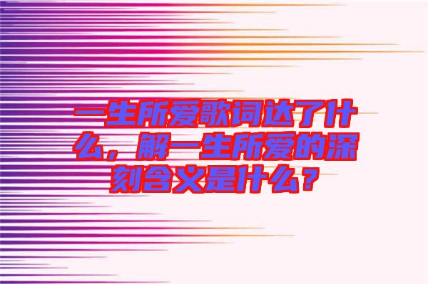 一生所愛歌詞達(dá)了什么，解一生所愛的深刻含義是什么？