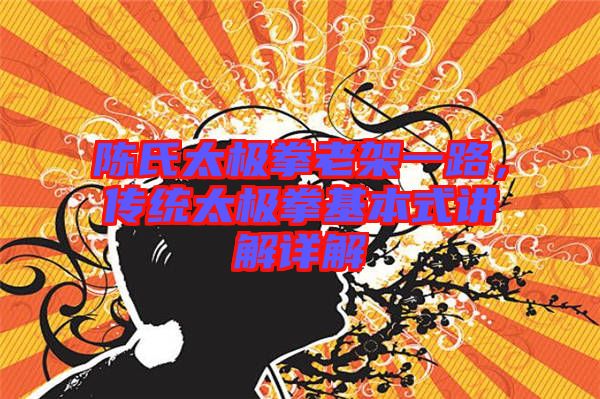 陳氏太極拳老架一路，傳統(tǒng)太極拳基本式講解詳解