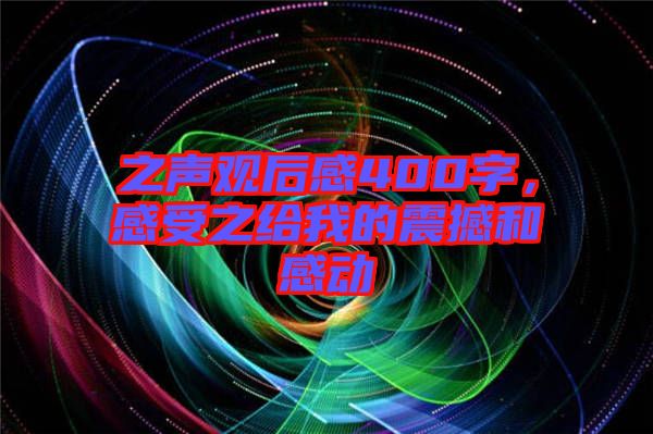 之聲觀后感400字，感受之給我的震撼和感動