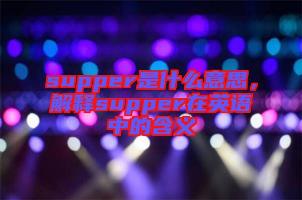 supper是什么意思，解釋supper在英語中的含義