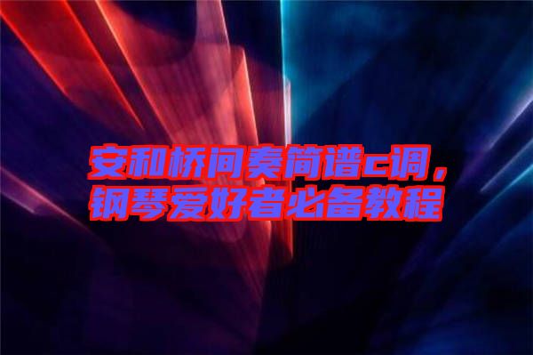 安和橋間奏簡譜c調(diào)，鋼琴愛好者必備教程