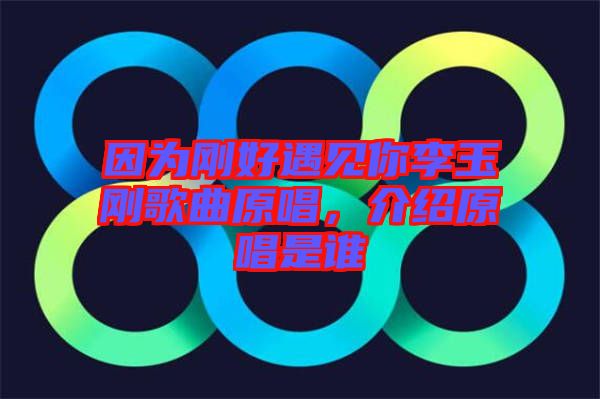 因?yàn)閯偤糜鲆娔憷钣駝偢枨?，介紹原唱是誰(shuí)