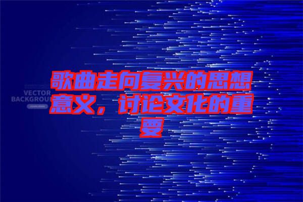 歌曲走向復(fù)興的思想意義，討論文化的重要