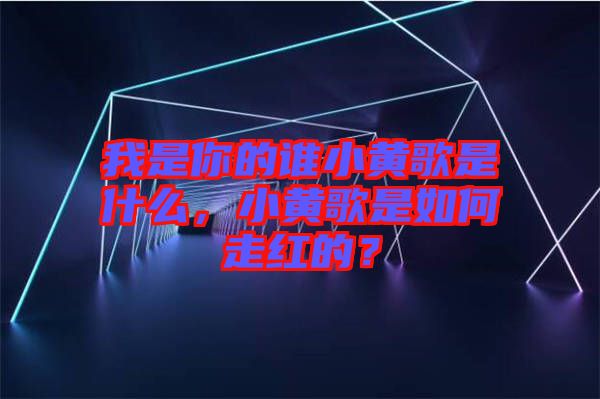 我是你的誰小黃歌是什么，小黃歌是如何走紅的？