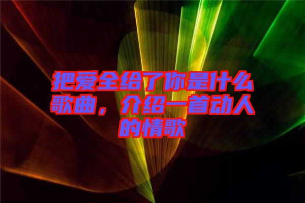 把愛(ài)全給了你是什么歌曲，介紹一首動(dòng)人的情歌