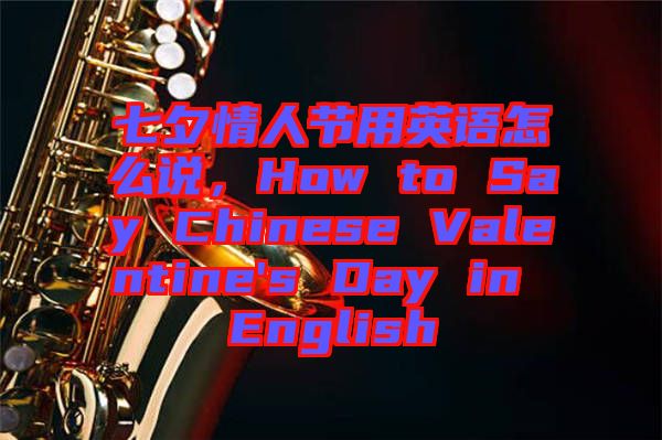 七夕情人節(jié)用英語怎么說，How to Say Chinese Valentine's Day in English