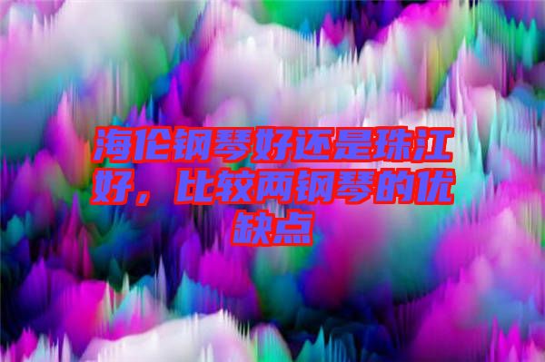 海倫鋼琴好還是珠江好，比較兩鋼琴的優(yōu)缺點(diǎn)