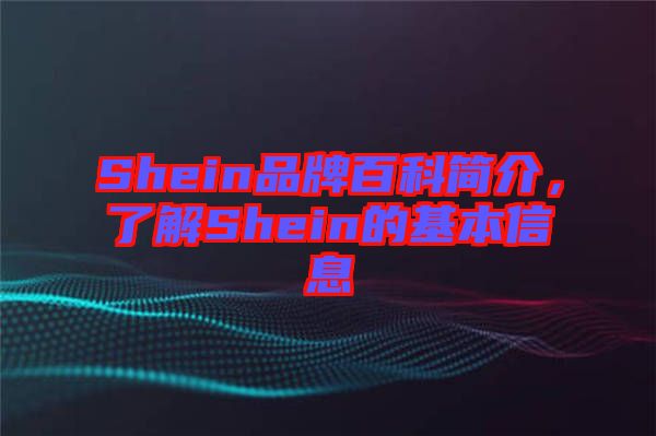 Shein品牌百科簡介，了解Shein的基本信息