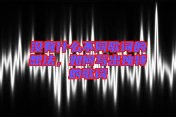 沒有什么不同歌詞的想法，如何寫出獨特的歌詞