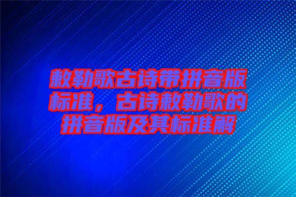 敕勒歌古詩帶拼音版標準，古詩敕勒歌的拼音版及其標準解