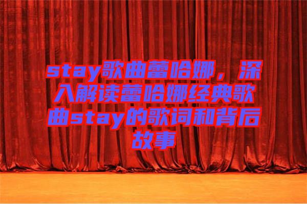 stay歌曲蕾哈娜，深入解讀蕾哈娜經(jīng)典歌曲stay的歌詞和背后故事