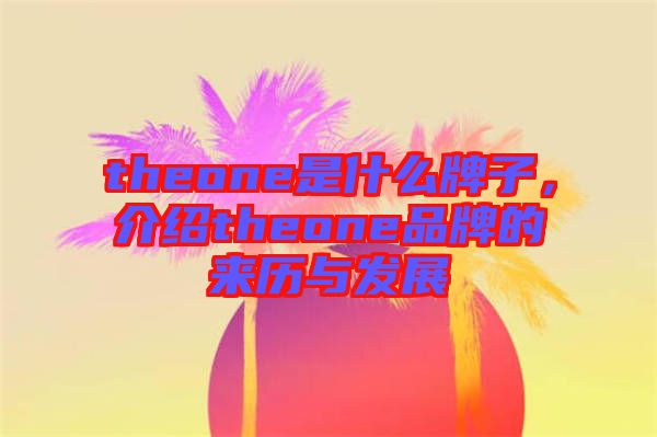 theone是什么牌子，介紹theone品牌的來歷與發(fā)展