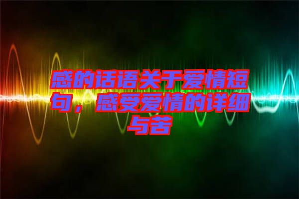 感的話語關于愛情短句，感受愛情的詳細與苦