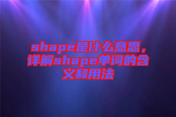 shape是什么意思，詳解shape單詞的含義和用法