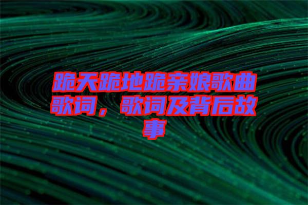 跪天跪地跪親娘歌曲歌詞，歌詞及背后故事