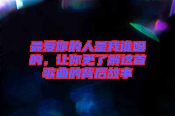 最愛你的人是我誰唱的，讓你更了解這首歌曲的背后故事