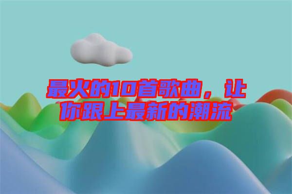 最火的10首歌曲，讓你跟上最新的潮流