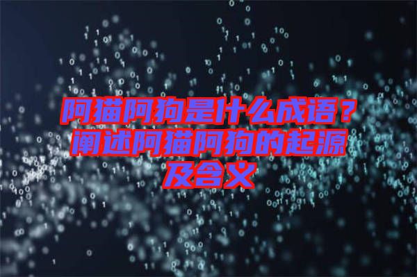 阿貓阿狗是什么成語(yǔ)？闡述阿貓阿狗的起源及含義