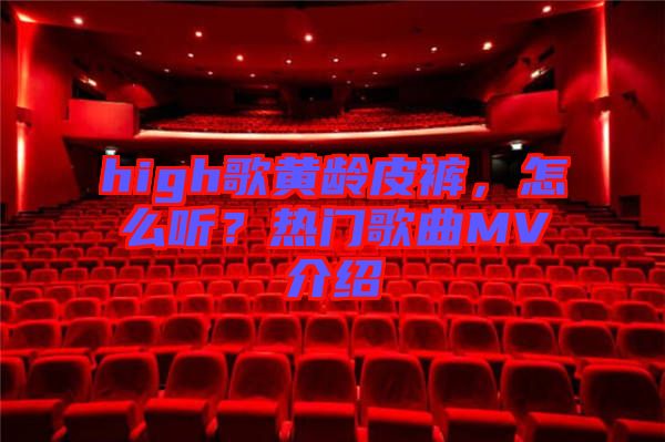 high歌黃齡皮褲，怎么聽？熱門歌曲MV介紹