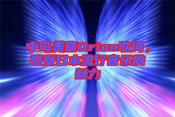 中島美嘉Orion歌詞，感受日本流行音樂的魅力