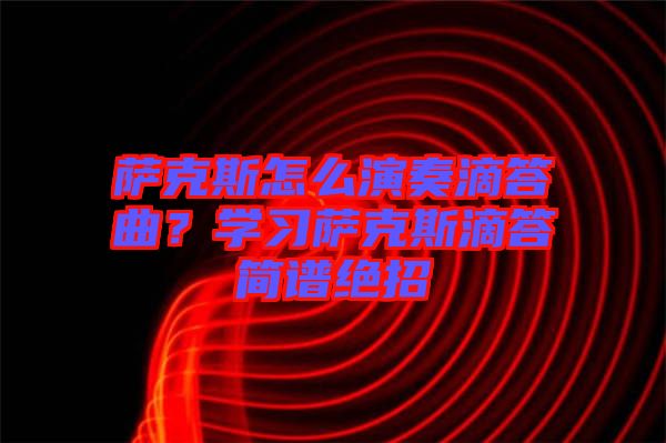 薩克斯怎么演奏滴答曲？學(xué)習(xí)薩克斯滴答簡譜絕招