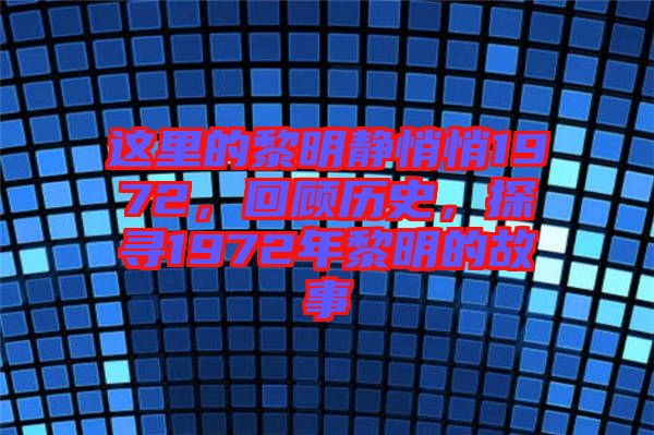 這里的黎明靜悄悄1972，回顧歷史，探尋1972年黎明的故事