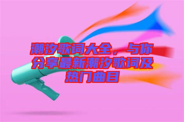 潮汐歌詞大全，與你分享最新潮汐歌詞及熱門曲目