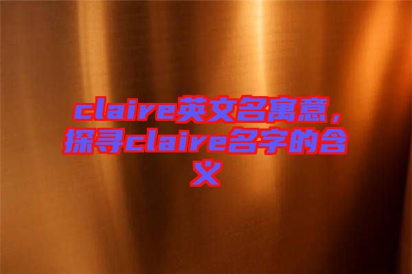 claire英文名寓意，探尋claire名字的含義