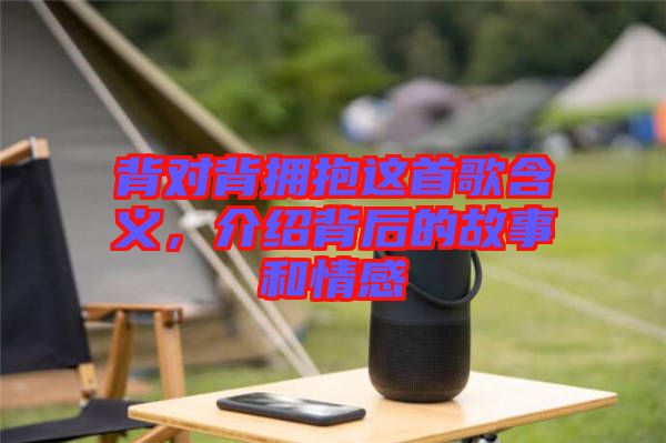 背對背擁抱這首歌含義，介紹背后的故事和情感