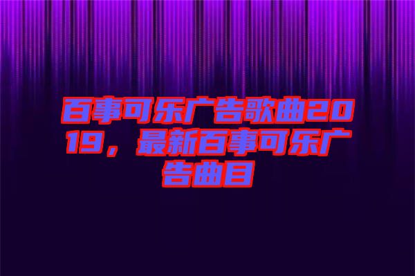 百事可樂廣告歌曲2019，最新百事可樂廣告曲目