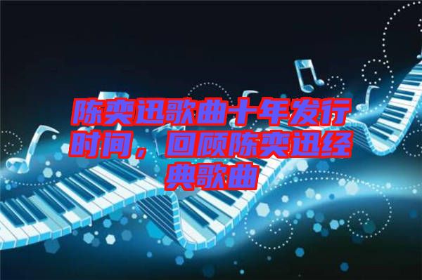 陳奕迅歌曲十年發(fā)行時間，回顧陳奕迅經(jīng)典歌曲